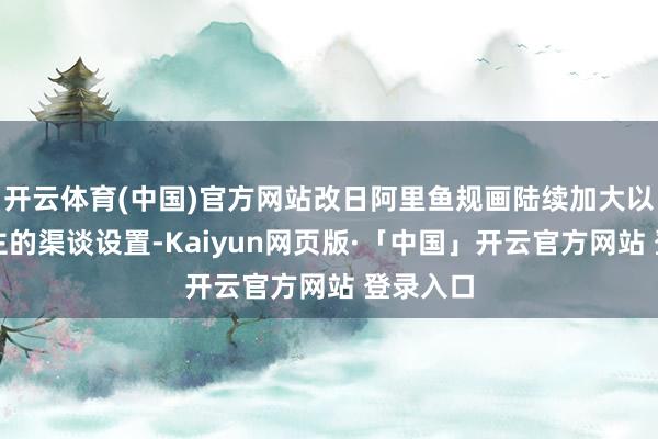开云体育(中国)官方网站改日阿里鱼规画陆续加大以电商为主的渠谈设置-Kaiyun网页版·「中国」开云官方网站 登录入口