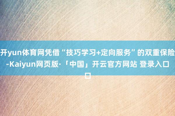 开yun体育网凭借“技巧学习+定向服务”的双重保险-Kaiyun网页版·「中国」开云官方网站 登录入口