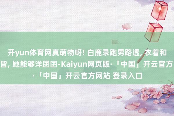 开yun体育网真萌物呀! 白鹿录跑男路透, 衣着和造型搭配在一皆, 她能够洋囝囝-Kaiyun网页版·「中国」开云官方网站 登录入口