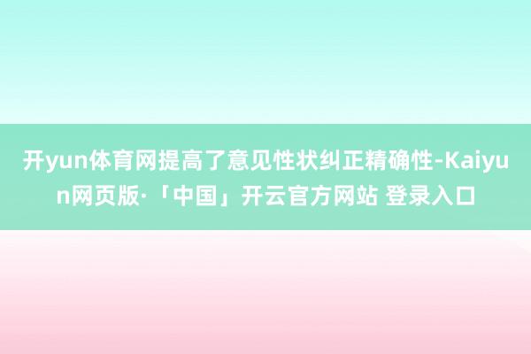 开yun体育网提高了意见性状纠正精确性-Kaiyun网页版·「中国」开云官方网站 登录入口