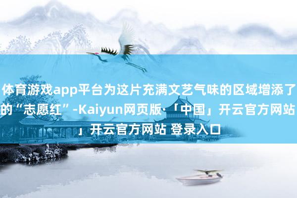 体育游戏app平台为这片充满文艺气味的区域增添了一抹圮绝的“志愿红”-Kaiyun网页版·「中国」开云官方网站 登录入口