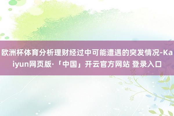 欧洲杯体育分析理财经过中可能遭遇的突发情况-Kaiyun网页版·「中国」开云官方网站 登录入口