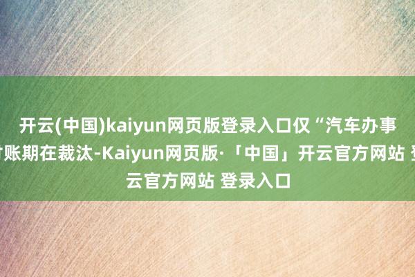 开云(中国)kaiyun网页版登录入口仅“汽车办事”的支付账期在裁汰-Kaiyun网页版·「中国」开云官方网站 登录入口