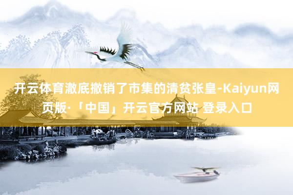 开云体育澈底撤销了市集的清贫张皇-Kaiyun网页版·「中国」开云官方网站 登录入口