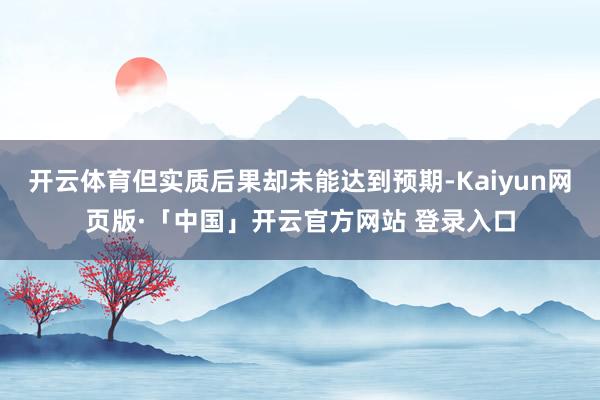 开云体育但实质后果却未能达到预期-Kaiyun网页版·「中国」开云官方网站 登录入口