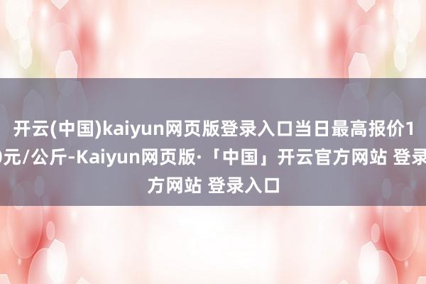开云(中国)kaiyun网页版登录入口当日最高报价11.00元/公斤-Kaiyun网页版·「中国」开云官方网站 登录入口