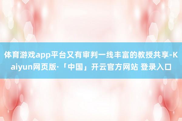 体育游戏app平台又有审判一线丰富的教授共享-Kaiyun网页版·「中国」开云官方网站 登录入口