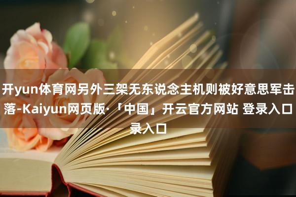 开yun体育网另外三架无东说念主机则被好意思军击落-Kaiyun网页版·「中国」开云官方网站 登录入口