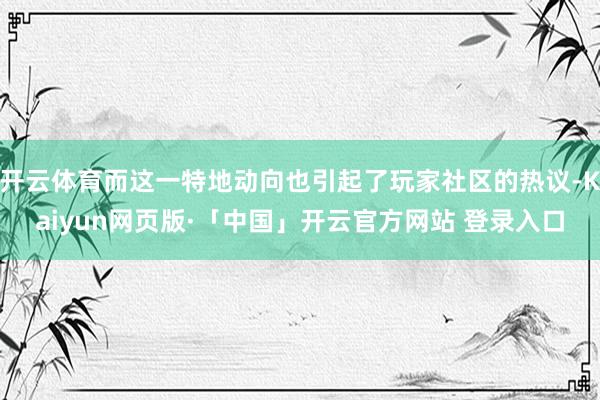 开云体育而这一特地动向也引起了玩家社区的热议-Kaiyun网页版·「中国」开云官方网站 登录入口