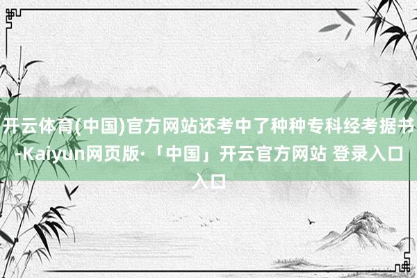 开云体育(中国)官方网站还考中了种种专科经考据书-Kaiyun网页版·「中国」开云官方网站 登录入口