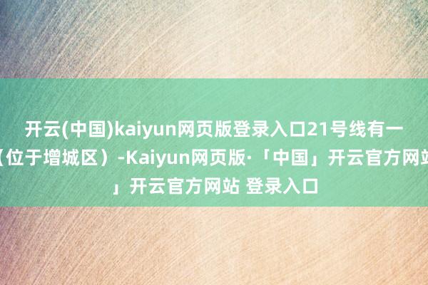 开云(中国)kaiyun网页版登录入口21号线有一个朱村站（位于增城区）-Kaiyun网页版·「中国」开云官方网站 登录入口