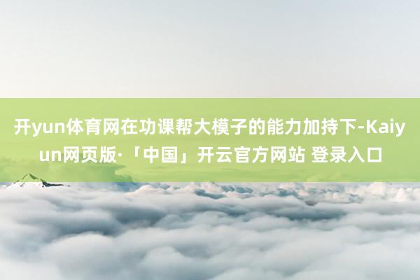 开yun体育网在功课帮大模子的能力加持下-Kaiyun网页版·「中国」开云官方网站 登录入口