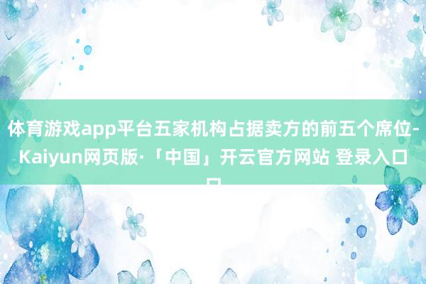 体育游戏app平台五家机构占据卖方的前五个席位-Kaiyun网页版·「中国」开云官方网站 登录入口