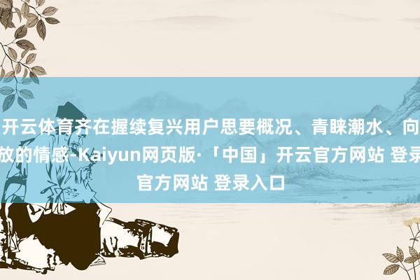 开云体育齐在握续复兴用户思要概况、青睐潮水、向往解放的情感-Kaiyun网页版·「中国」开云官方网站 登录入口