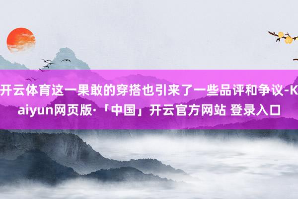 开云体育这一果敢的穿搭也引来了一些品评和争议-Kaiyun网页版·「中国」开云官方网站 登录入口
